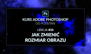 Jak zmienić rozmiar zdjęcia w Photoshopie? Poradnik krok po kroku
